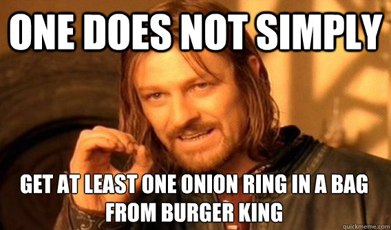 ONE DOES NOT SIMPLY GET AT LEAST ONE ONION RING IN A BAG FROM BURGER KING  One Does Not Simply