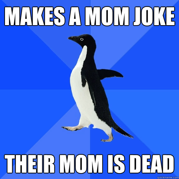 makes a mom joke their mom is dead  Socially Awkward Penguin