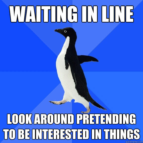 waiting in line look around pretending to be interested in things - waiting in line look around pretending to be interested in things  Socially Awkward Penguin