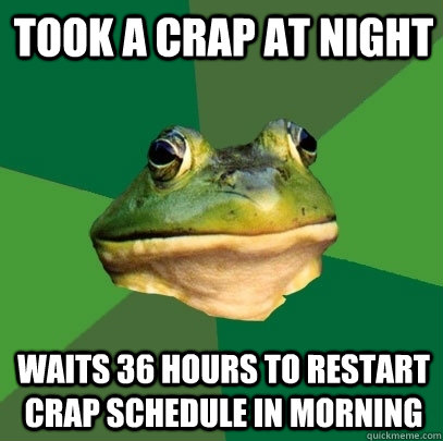 Took a crap at night Waits 36 hours to restart crap schedule in morning  Foul Bachelor Frog