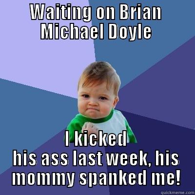 WAITING ON BRIAN MICHAEL DOYLE I KICKED HIS ASS LAST WEEK, HIS MOMMY SPANKED ME! Success Kid