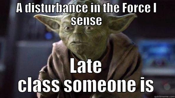 Always on time Yoda is! - A DISTURBANCE IN THE FORCE I SENSE LATE CLASS SOMEONE IS True dat, Yoda.