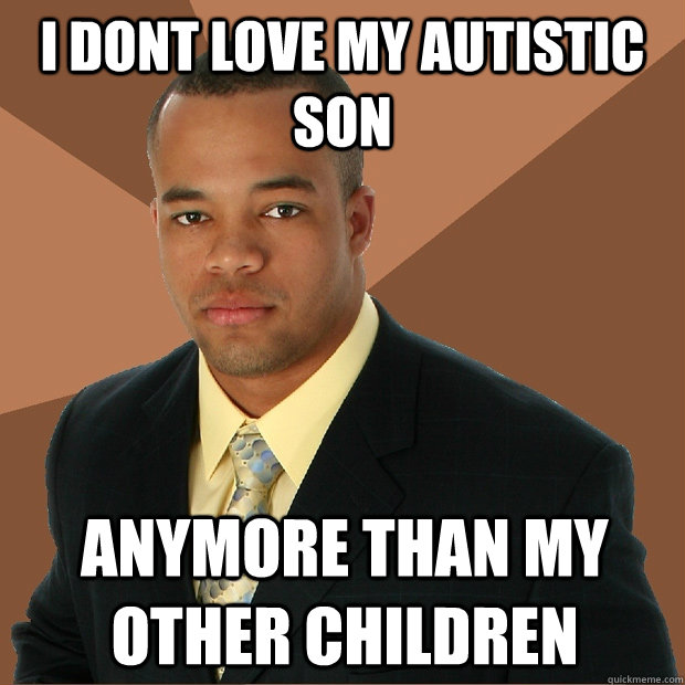 i dont love my autistic son anymore than my other children  Successful Black Man