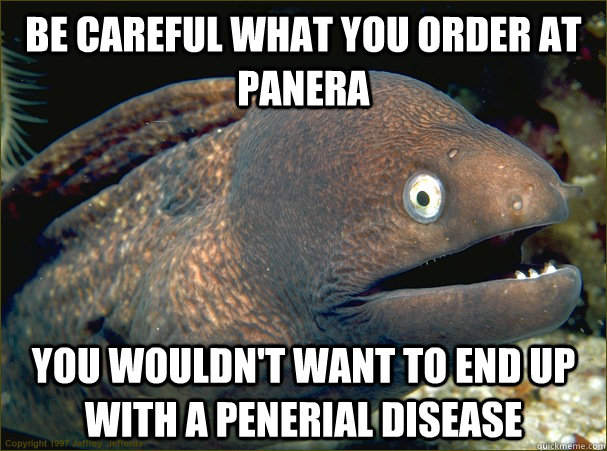 Be careful what you order at Panera You wouldn't want to end up with a penerial disease  Bad Joke Eel