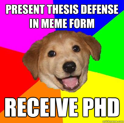 PRESENT THESIS DEFENSE IN MEME FORM RECEIVE PHD  Advice Dog