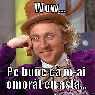                 WOW...                PE BUNE CĂ M-AI OMORÂT CU ASTA... Condescending Wonka