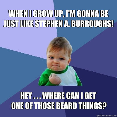 When I Grow Up, I'm Gonna Be Just Like Stephen A. Burroughs! Hey . . . Where Can I Get
 one of those beard things?  Success Kid