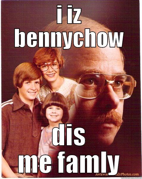 I IZ BENNYCHOW DIS ME FAMLY Vengeance Dad