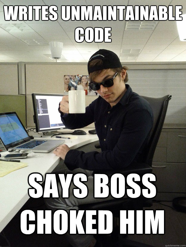 writes unmaintainable code says boss choked him - writes unmaintainable code says boss choked him  Scumbag Programmer