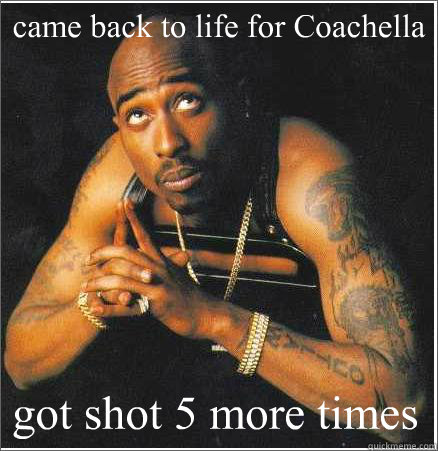 came back to life for Coachella got shot 5 more times - came back to life for Coachella got shot 5 more times  2pac