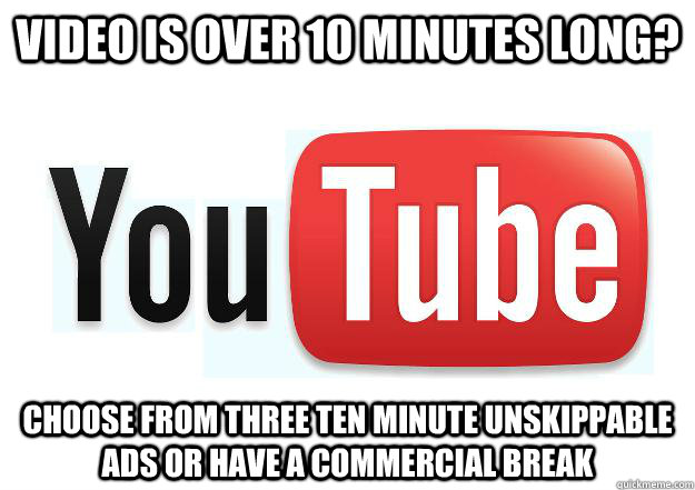 Video is over 10 minutes long? Choose from three ten minute unskippable ads or have a commercial break - Video is over 10 minutes long? Choose from three ten minute unskippable ads or have a commercial break  Scumbag Youtube