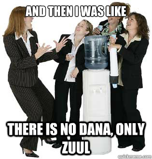 And then I was like There is no Dana, only Zuul - And then I was like There is no Dana, only Zuul  zuul