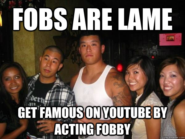 Fobs are lame get famous on youtube by acting fobby  