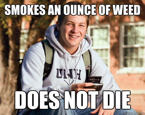 Smokes an ounce of weed  Does not die  College Freshman