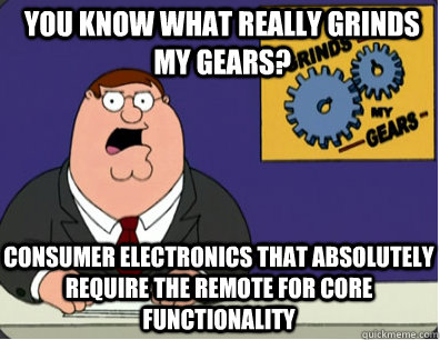 you know what really grinds my gears? Consumer electronics that absolutely require the remote for core functionality  Grinds my gears