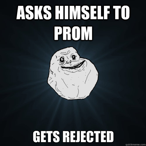 Asks himself to prom Gets rejected  - Asks himself to prom Gets rejected   Forever Alone