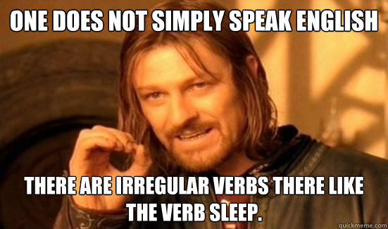 One Does Not Simply speak English There are irregular verbs there like the verb sleep.  Boromir