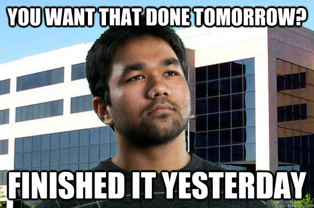 you want that done tomorrow? Finished it yesterday - you want that done tomorrow? Finished it yesterday  Industrious intern