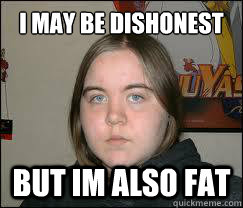i may be dishonest but im also fat  