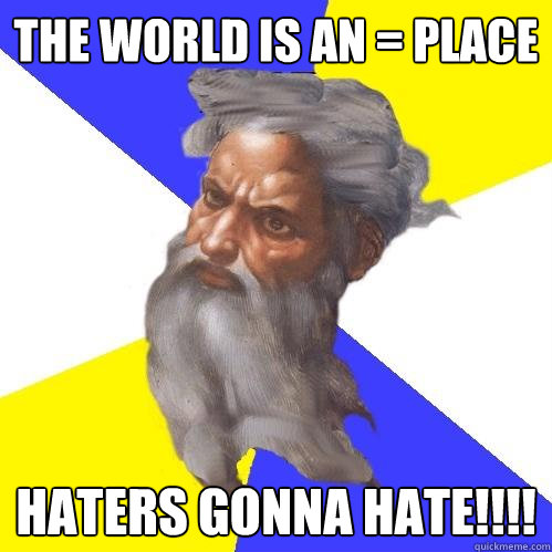 the world is an = place haters gonna hate!!!!  Advice God
