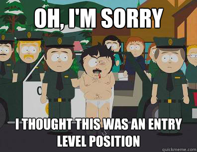 Oh, I'm sorry I thought this was an entry level position  Randy-Marsh