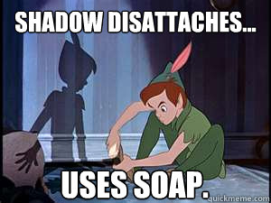 Shadow disattaches...  Uses soap.  Disney Logic