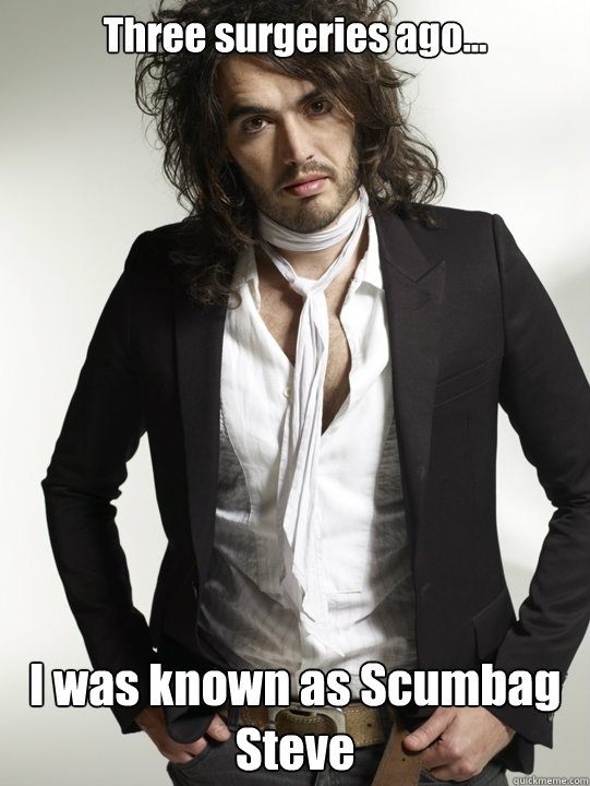 Three surgeries ago... I was known as Scumbag Steve - Three surgeries ago... I was known as Scumbag Steve  Russel Brand