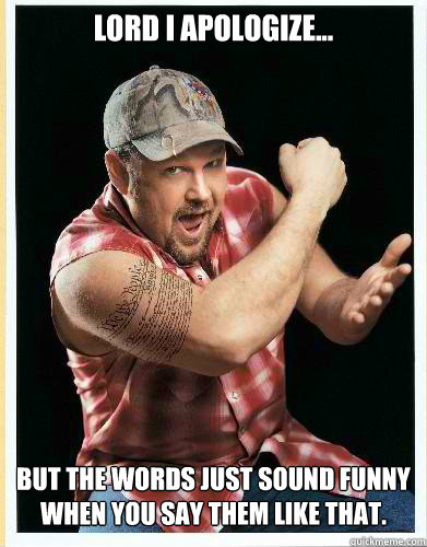 Lord I apologize... But the words just sound funny when you say them like that.  - Lord I apologize... But the words just sound funny when you say them like that.   larry the cable guy
