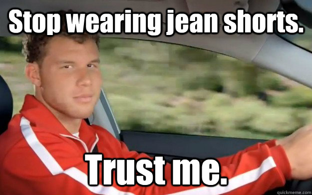 Stop wearing jean shorts. Trust me. - Stop wearing jean shorts. Trust me.  Blake Griffin Meme