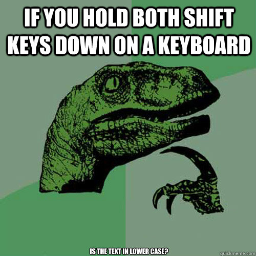 If you hold both shift keys down on a keyboard is the text in lower case?  Philosoraptor