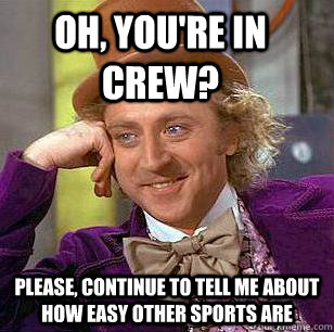 Oh, you're in crew? Please, continue to tell me about how easy other sports are  Condescending Wonka