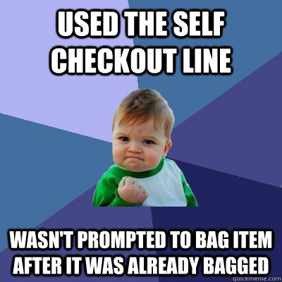 Used the self checkout line wasn't prompted to bag item after it was already bagged - Used the self checkout line wasn't prompted to bag item after it was already bagged  Success Kid