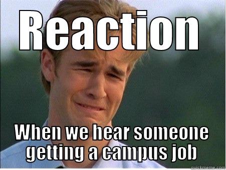 REACTION WHEN WE HEAR SOMEONE GETTING A CAMPUS JOB 1990s Problems