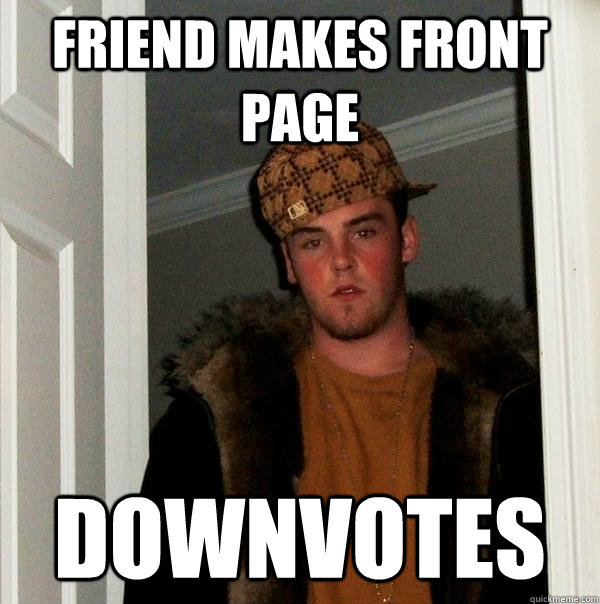 Friend makes front page Downvotes - Friend makes front page Downvotes  Scumbag Steve