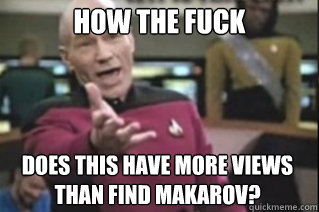 HOW THE FUCK does this have more views than Find Makarov?  star trek