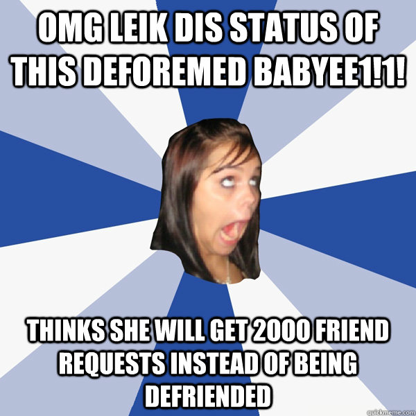 omg leik dis status of this deforemed babyee1!1! Thinks she will get 2ooo friend requests instead of being defriended  Annoying Facebook Girl