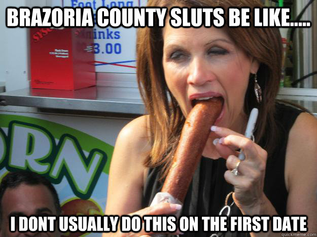 Brazoria County sluts be like.....  I dont usually do this on the first date  - Brazoria County sluts be like.....  I dont usually do this on the first date   Slutty Michele