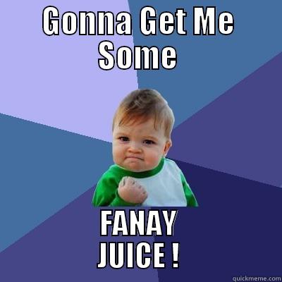 GONNA GET ME SOME FANAY           JUICE !           Success Kid
