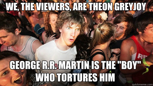 We, the viewers, are Theon Greyjoy George R.R. Martin is the 