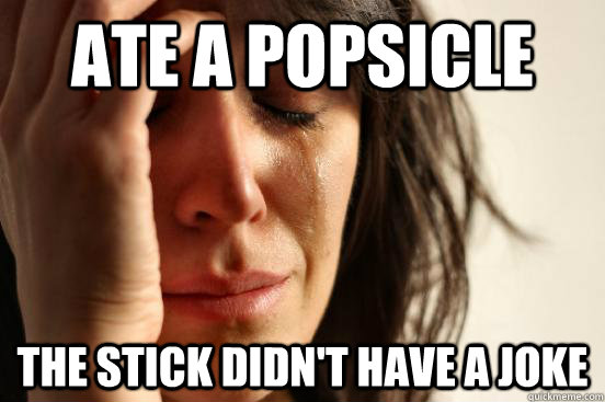 ate a Popsicle  the stick didn't have a joke  First World Problems