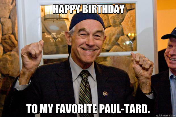 Happy birthday To my favorite Paul-tard. - Happy birthday To my favorite Paul-tard.  Ron Paul Swag