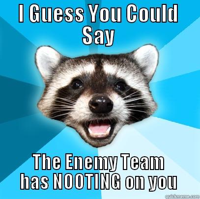 I GUESS YOU COULD SAY THE ENEMY TEAM HAS NOOTING ON YOU Lame Pun Coon
