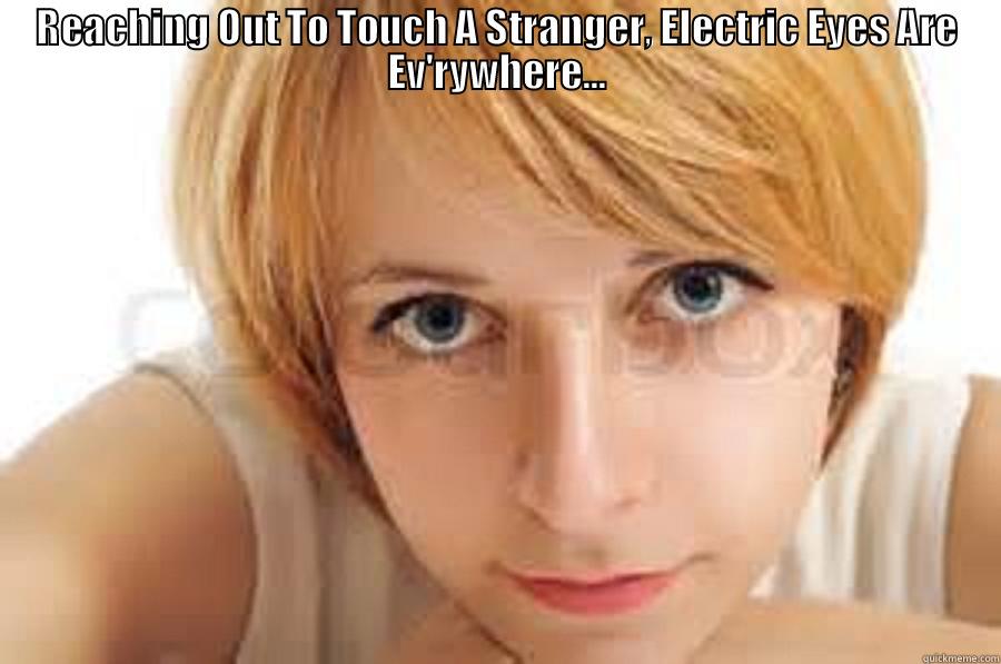 REACHING OUT TO TOUCH A STRANGER, ELECTRIC EYES ARE EV'RYWHERE...  Misc