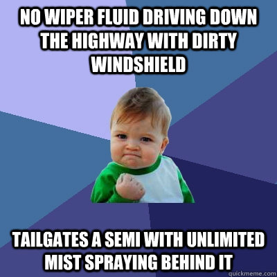 No wiper fluid driving down the highway with dirty windshield Tailgates a semi with unlimited mist spraying behind it  Success Kid