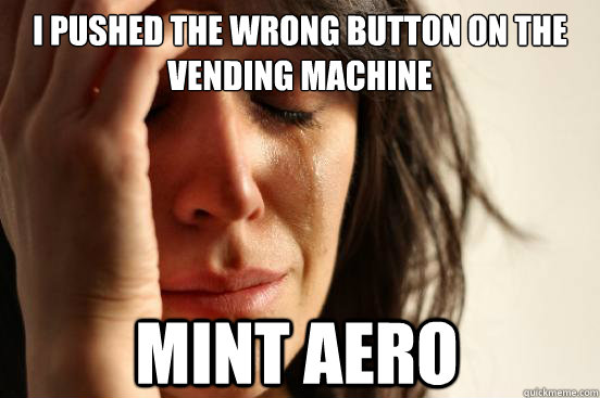 I PUSHED THE WRONG BUTTON ON THE VENDING MACHINE MINT AERO  First World Problems