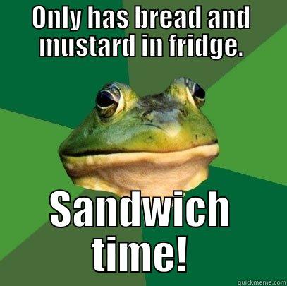 ONLY HAS BREAD AND MUSTARD IN FRIDGE. SANDWICH TIME! Foul Bachelor Frog