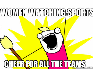 women Watching Sports cheer for all the teams  All The Things