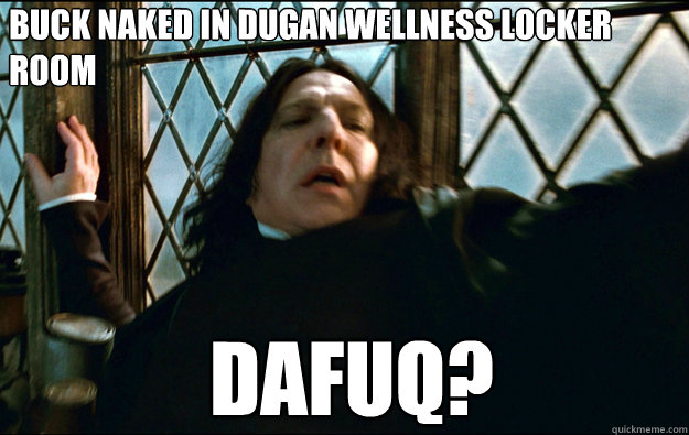 Buck naked in Dugan wellness locker room DAFUQ? - Buck naked in Dugan wellness locker room DAFUQ?  Snape Dafuq
