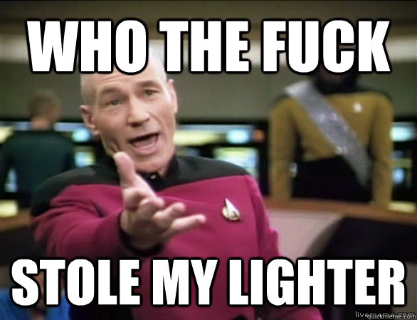 who the fuck stole my lighter - who the fuck stole my lighter  Annoyed Picard HD