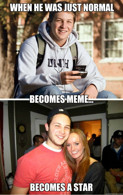 When he was just normal becomes meme... Becomes a star  1 month later